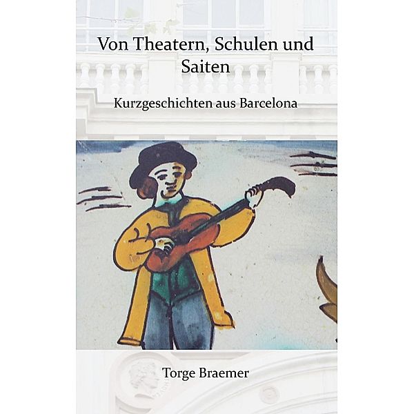 Von Theatern, Schulen und Saiten / Kurzgeschichten aus Barcelona Bd.3, Torge Braemer