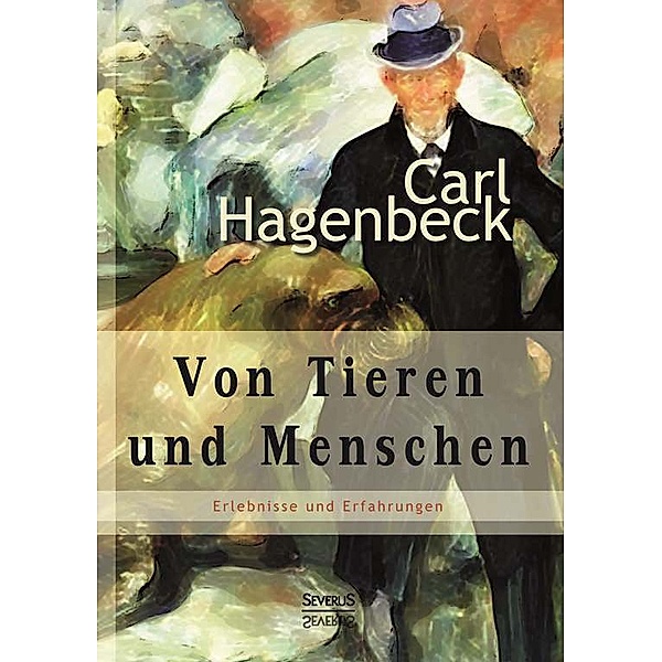 Von Tieren und Menschen: Erlebnisse und Erfahrungen von Carl Hagenbeck, Carl Hagenbeck
