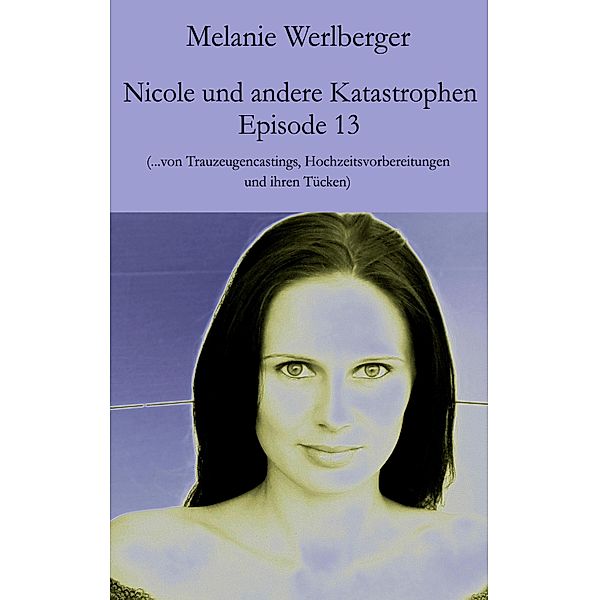 ...von Trauzeugencastings, Hochzeitsvorbereitungen und ihren Tücken / Nicole und andere Katastrophen Bd.13, Melanie Werlberger