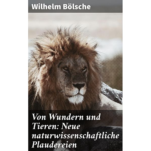 Von Wundern und Tieren: Neue naturwissenschaftliche Plaudereien, Wilhelm Bölsche