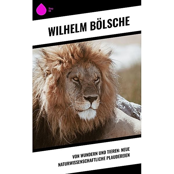 Von Wundern und Tieren: Neue naturwissenschaftliche Plaudereien, Wilhelm Bölsche