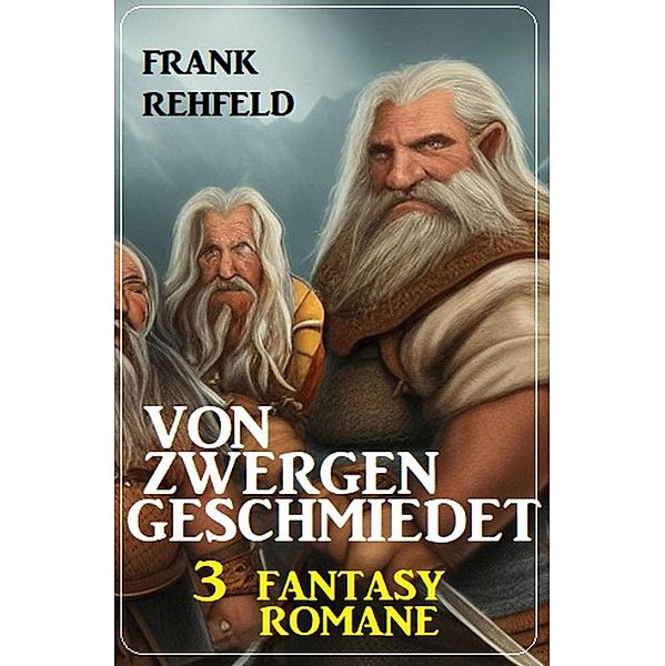 Von Zwergen geschmiedet: 3 Fantasy Romane, Frank Rehfeld