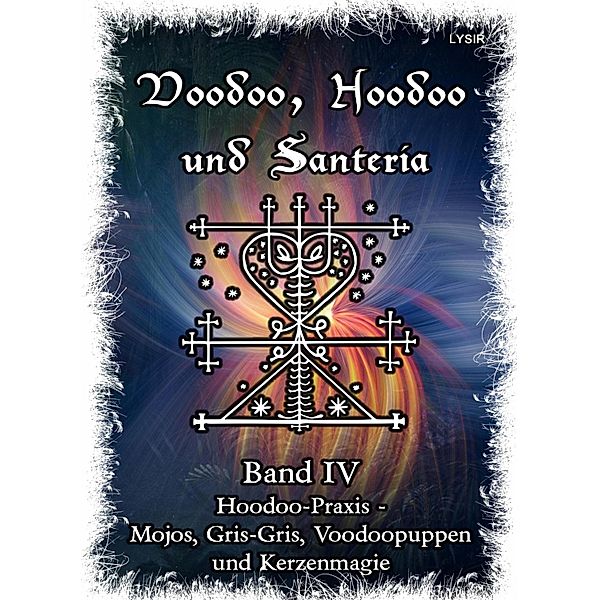 Voodoo, Hoodoo & Santería - Band 4  Hoodoo-Praxis - Mojos, Gris-Gris, Voodoopuppen und Kerzenmagie, Frater Lysir