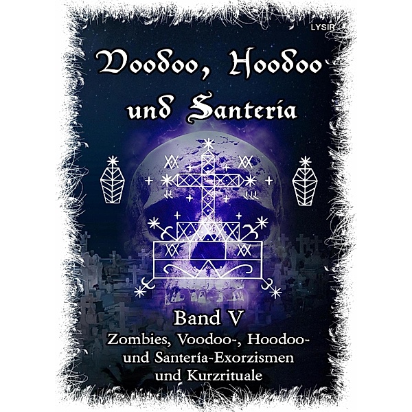 Voodoo, Hoodoo & Santería - Band 5  Zombies, Voodoo-, Hoodoo- und Santería-Exorzismen und Kurzrituale, Frater Lysir
