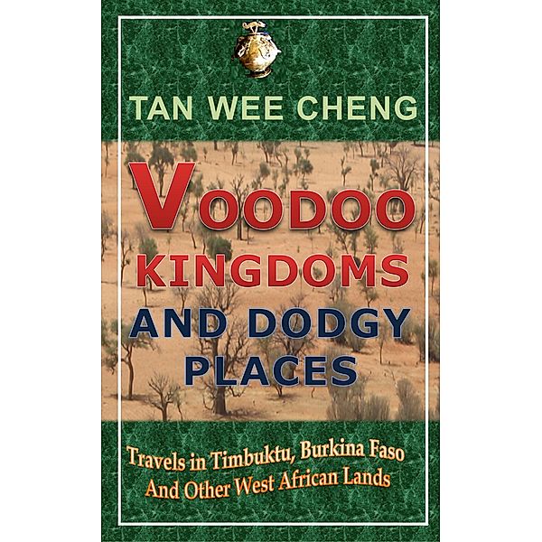 Voodoo Kingdoms And Dodgy Places: Travels in Timbuktu, Burkina Faso And Other West African Lands, Wee Cheng Tan