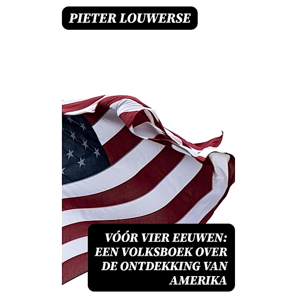 Vóór vier Eeuwen: Een Volksboek over de Ontdekking van Amerika, Pieter Louwerse