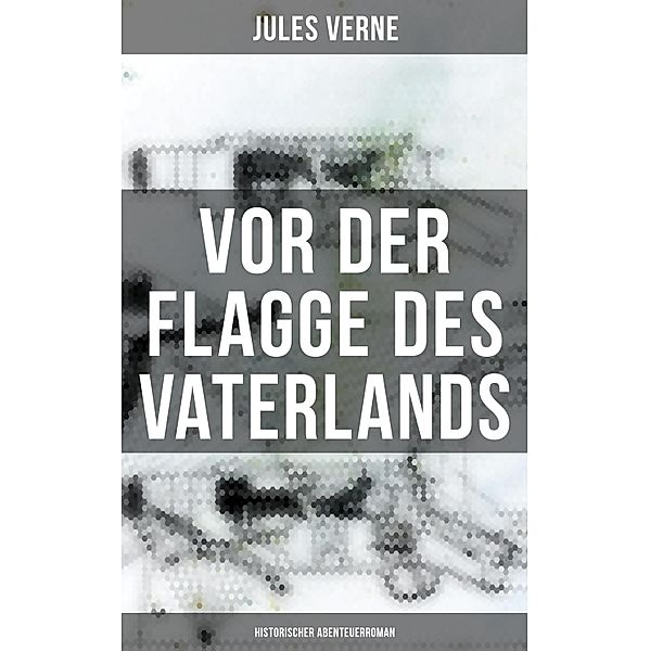 Vor der Flagge des Vaterlands: Historischer Abenteuerroman, Jules Verne