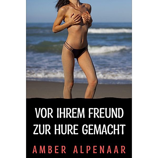 Vor ihrem Freund zur Hure gemacht, Amber Alpenaar