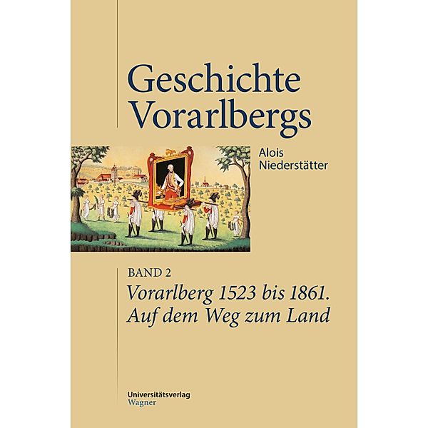 Vorarlberg 1523 bis 1861. Auf dem Weg zum Land / Geschichte Vorarlbergs, Alois Niederstätter