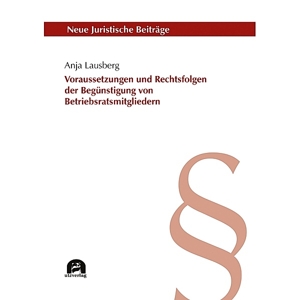 Voraussetzungen und Rechtsfolgen der unzulässigen Begünstigung von Betriebsratsmitgliedern / Neue Juristische Beiträge Bd.130, Anja Lausberg