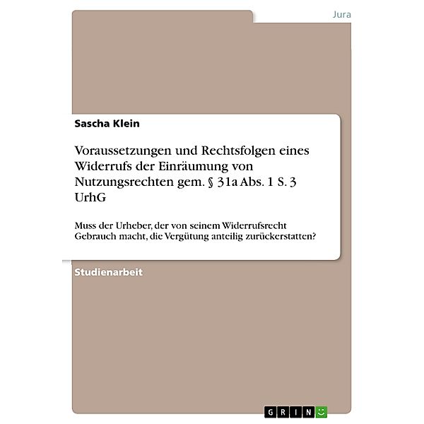 Voraussetzungen und Rechtsfolgen eines Widerrufs der Einräumung von Nutzungsrechten gem. § 31a Abs. 1 S. 3 UrhG, Sascha Klein