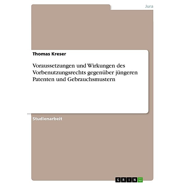 Voraussetzungen und Wirkungen des Vorbenutzungsrechts gegenüber jüngeren Patenten und Gebrauchsmustern, Thomas Kreser