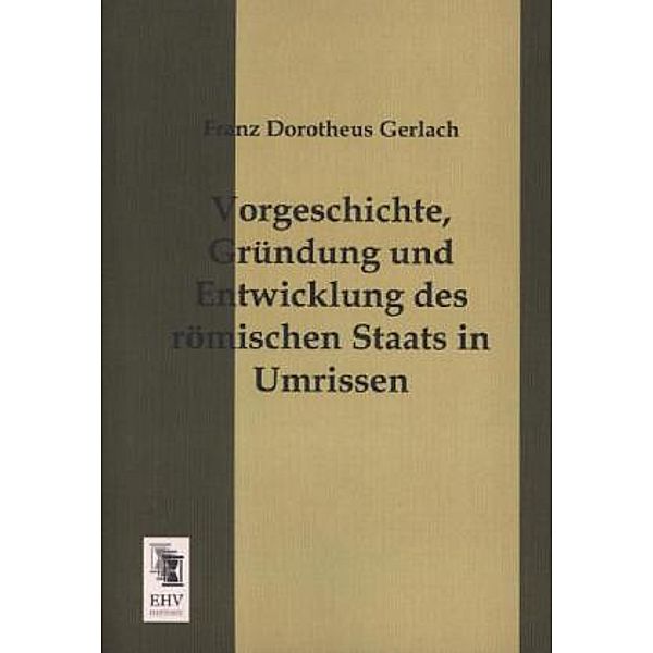Vorgeschichte, Gründung und Entwicklung des römischen Staats in Umrissen, Franz D. Gerlach