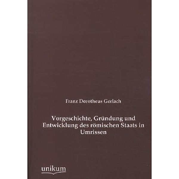 Vorgeschichte, Gründung und Entwicklung des römischen Staats in Umrissen, Franz D. Gerlach