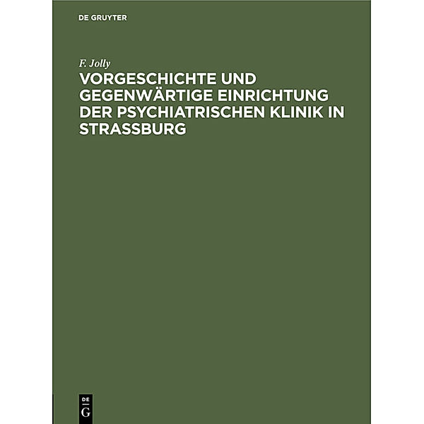 Vorgeschichte und gegenwärtige Einrichtung der psychiatrischen Klinik in Straßburg, F. Jolly