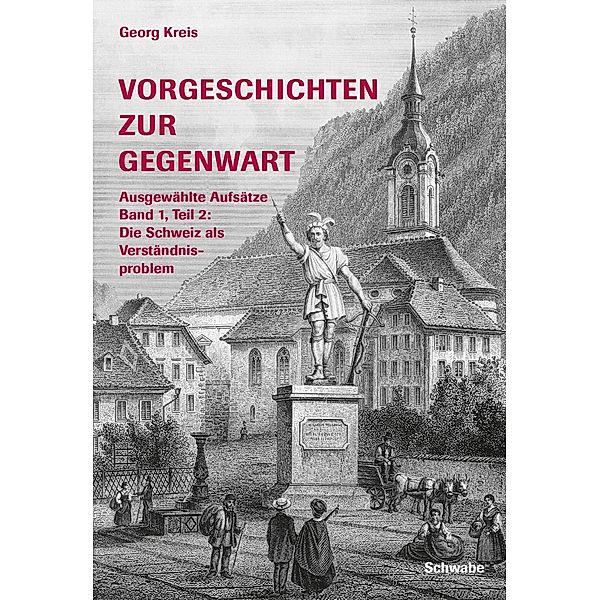 Vorgeschichten zur Gegenwart - Ausgewählte Aufsätze Band 1, Teil 2: Die Schweiz als Verständigungsproblem / Schwabe Verlagsgruppe AG Schwabe Verlag, Georg Kreis