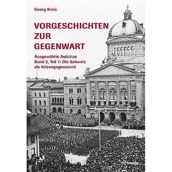 Vorgeschichten zur Gegenwart - Ausgewählte Aufsätze Band 2, Teil 1: Die Schweiz als Krisengegenstand (1918-1945) / Schwabe Verlagsgruppe AG Schwabe Verlag, Georg Kreis