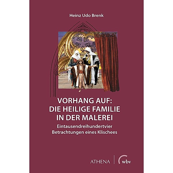 Vorhang auf: Die Heilige Familie in der Malerei, Heinz Udo Brenk