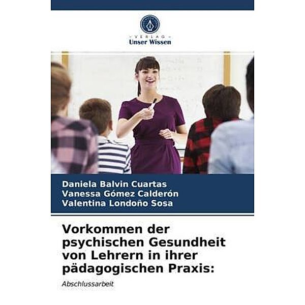 Vorkommen der psychischen Gesundheit von Lehrern in ihrer pädagogischen Praxis:, Daniela Balvin Cuartas, Vanessa Gómez Calderón, Valentina Londoño Sosa