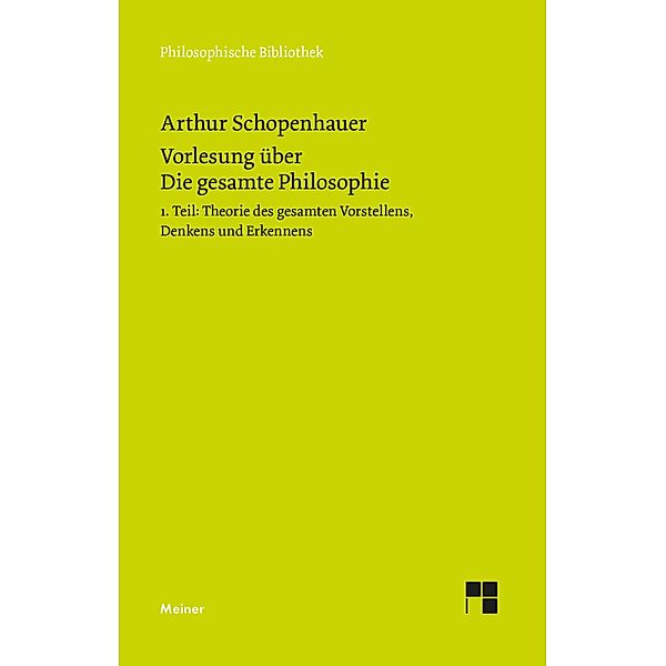 Vorlesung über Die gesamte Philosophie oder die Lehre vom Wesen der Welt und dem menschlichen Geiste, Teil 1 / Philosophische Bibliothek Bd.701, Arthur Schopenhauer