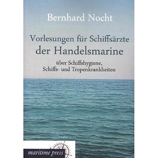 Vorlesungen für Schiffsärzte der Handelsmarine über Schiffshygiene, Schiffs- und Tropenkrankheiten, Bernhard Nocht