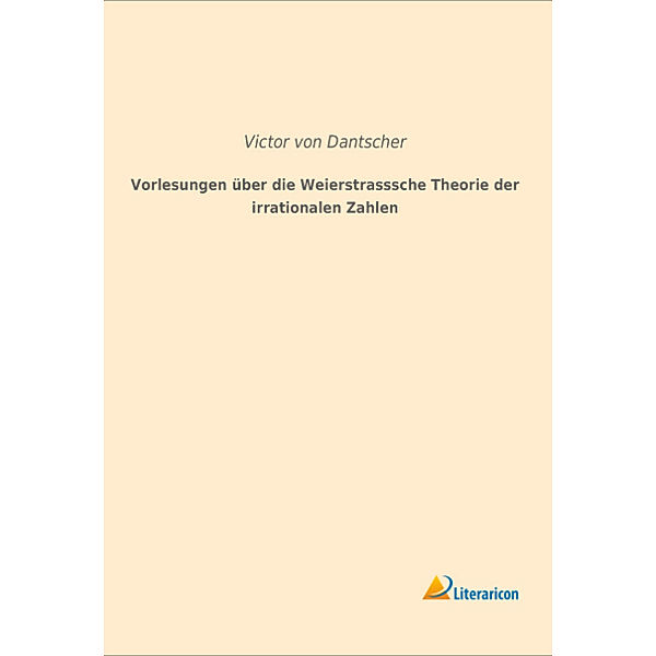 Vorlesungen über die Weierstrasssche Theorie der irrationalen Zahlen, Victor von Dantscher