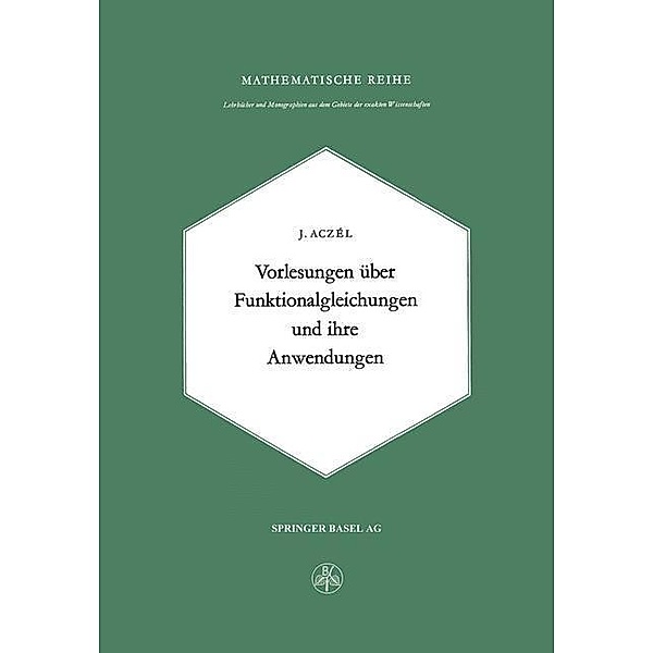 Vorlesungen über Funktionalgleichungen und ihre Anwendungen / Lehrbücher und Monographien aus dem Gebiete der exakten Wissenschaften Bd.25, J. Aczel