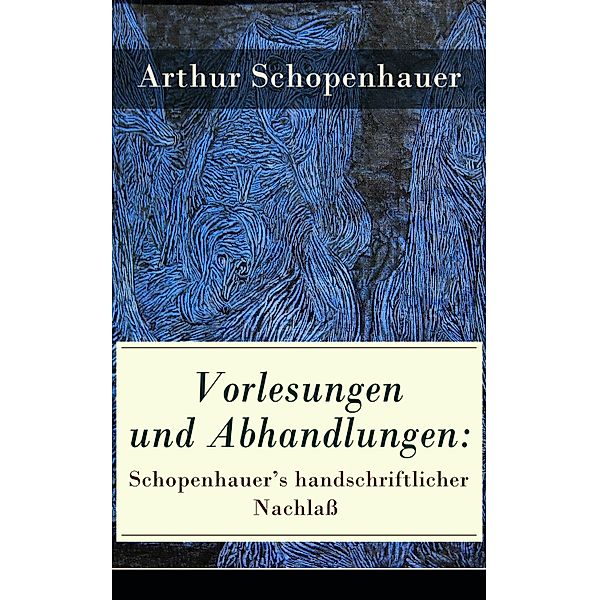 Vorlesungen und Abhandlungen: Schopenhauer's handschriftlicher Nachlaß, Arthur Schopenhauer