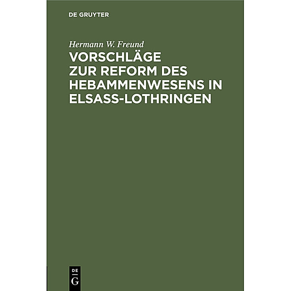 Vorschläge zur Reform des Hebammenwesens in Elsaß-Lothringen, Hermann W. Freund