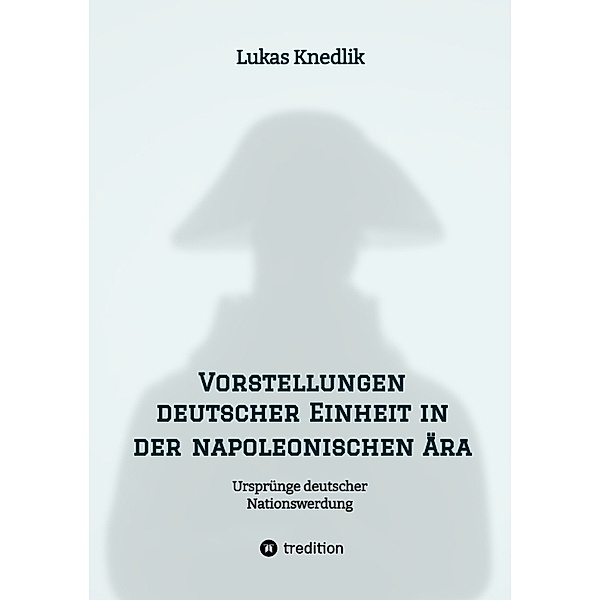Vorstellungen deutscher Einheit in der napoleonischen Ära, Lukas Knedlik