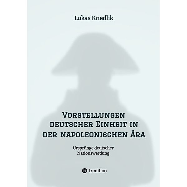 Vorstellungen deutscher Einheit in der napoleonischen Ära, Lukas Knedlik