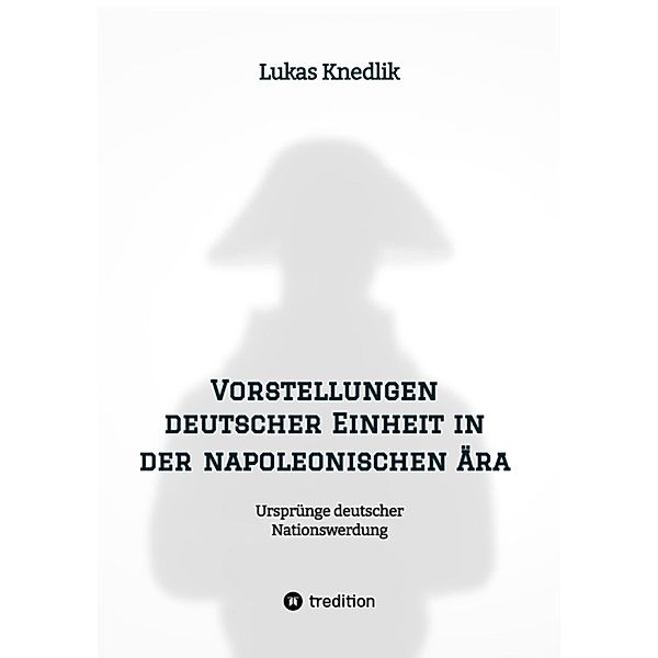 Vorstellungen deutscher Einheit in der napoleonischen Ära, Lukas Knedlik