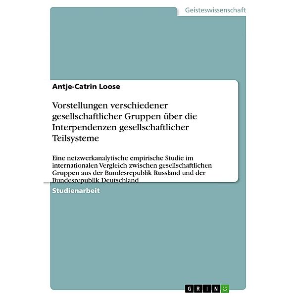 Vorstellungen verschiedener gesellschaftlicher Gruppen über die Interpendenzen gesellschaftlicher Teilsysteme, Antje-Catrin Loose