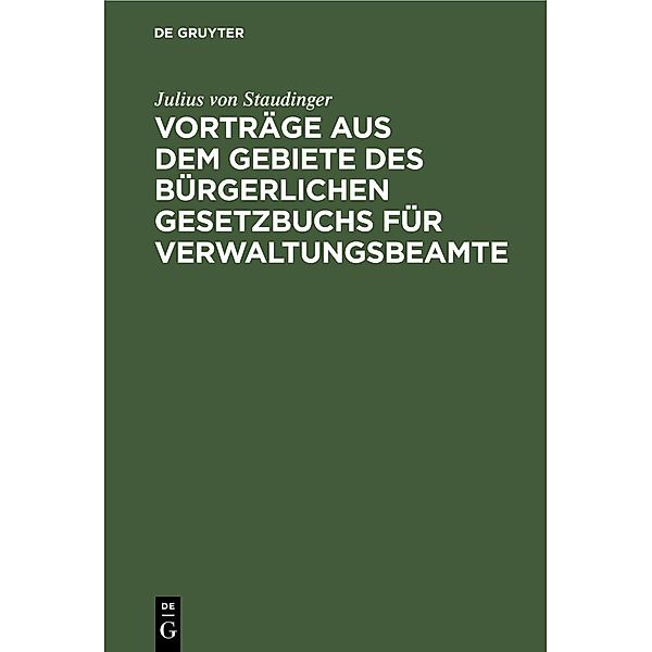 Vorträge aus dem Gebiete des bürgerlichen Gesetzbuchs für Verwaltungsbeamte, Julius von Staudinger