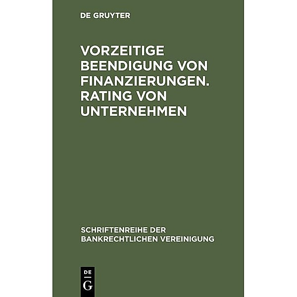 Vorzeitige Beendigung von Finanzierungen. Rating von Unternehmen / Schriftenreihe der Bankrechtlichen Vereinigung Bd.8