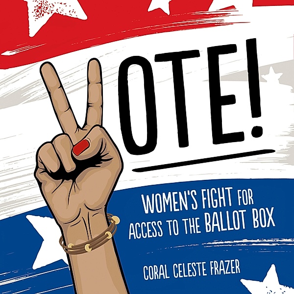 Vote! - Women's Fight for Access to the Ballot Box (Unabridged), Coral Celeste Frazer