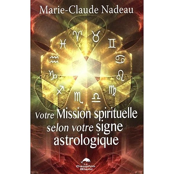 Votre Mission spirituelle selon votre signe astrologique, Marie-Claude Nadeau