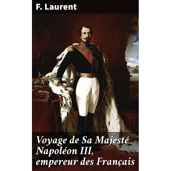 Voyage de Sa Majesté Napoléon III, empereur des Français, F. Laurent