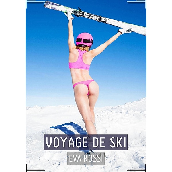 Voyage de Ski / Collection de Nouvelles Érotiques Sexy et d'Histoires de Sexe Torride pour Adultes et Couples Libertins Bd.224, Eva Rossi