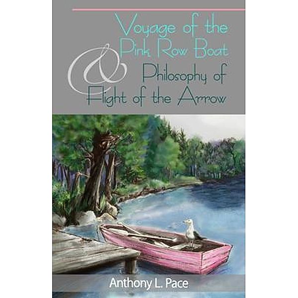 Voyage of the Pink Row Boat and Philosophy of Flight of the Arrow, Anthony L Pace