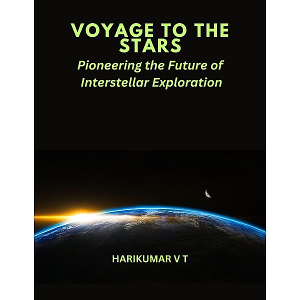 VOYAGE TO THE STARS :Pioneering the Future of Interstellar Exploration, Harikumar V T