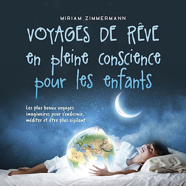 Voyages de rêve en pleine conscience pour les enfants: Les plus beaux voyages imaginaires pour s'endormir, méditer et être plus vigilant, Miriam Zimmermann