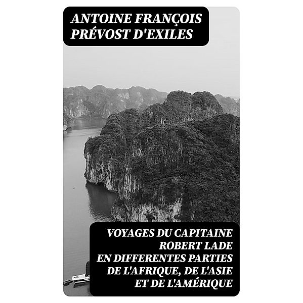 Voyages du capitaine Robert Lade en differentes parties de l'Afrique, de l'Asie et de l'Amérique, Antoine François Prévost D'Exiles