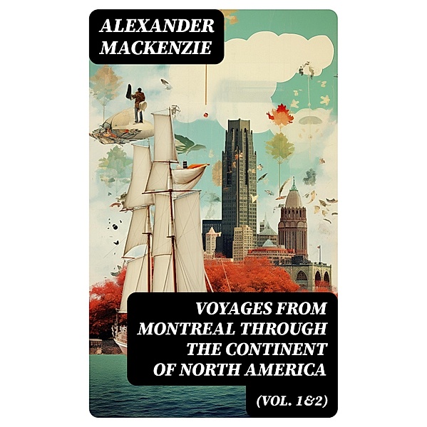 Voyages from Montreal Through the Continent of North America (Vol. 1&2), Alexander Mackenzie