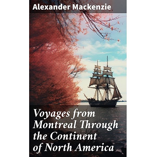 Voyages from Montreal Through the Continent of North America, Alexander Mackenzie