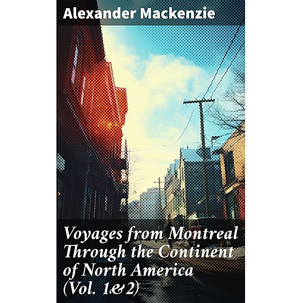 Voyages from Montreal Through the Continent of North America (Vol. 1&2), Alexander Mackenzie