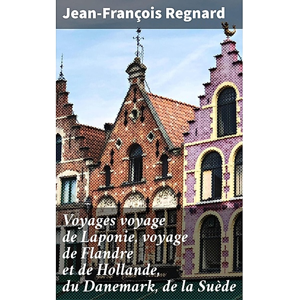 Voyages voyage de Laponie, voyage de Flandre et de Hollande, du Danemark, de la Suède, Jean-François Regnard