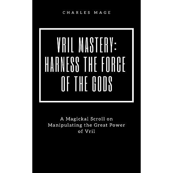 Vril Mastery: Harness the Force of the Gods, Charles Mage