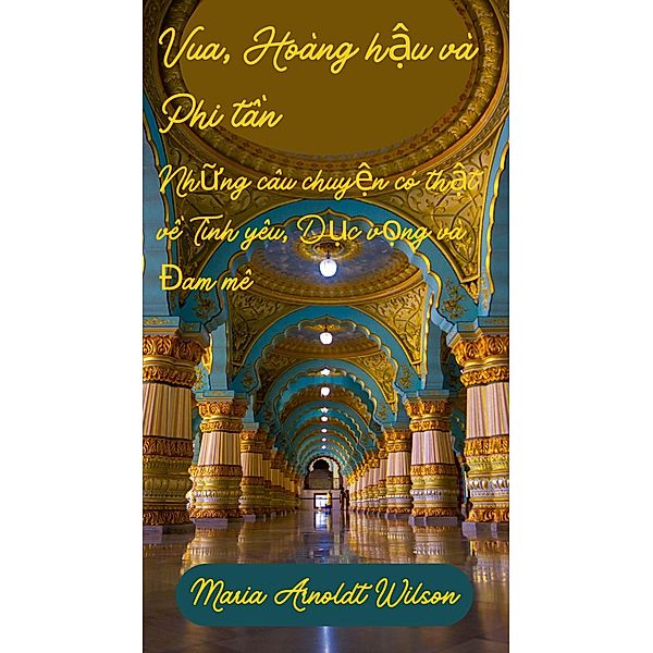 Vua, Hoàng h¿u và Phi t¿n: Nh¿ng câu chuy¿n có th¿t v¿ Tình yêu, D¿c v¿ng và Ðam mê, Maria Arnoldt Wilson