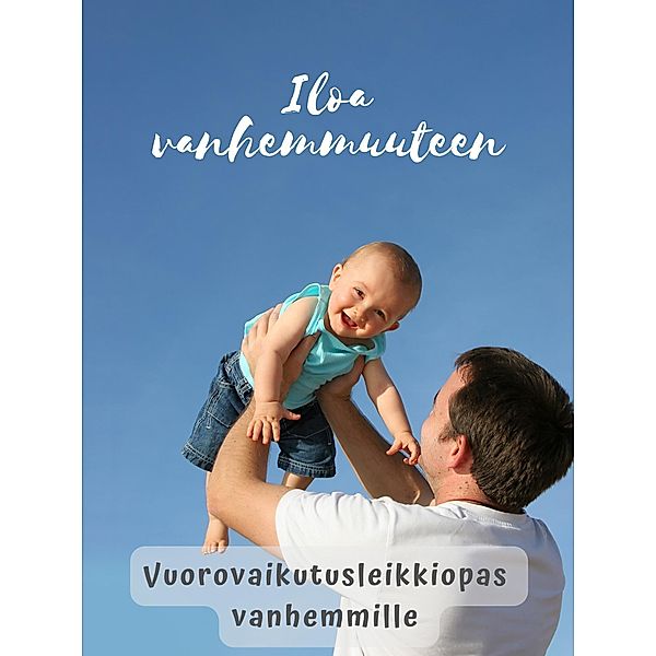 Vuorovaikutusleikkiopas vanhemmille / Iloa vanhemmuuteen - opassarja Bd.1, Satu Korhonen